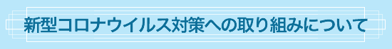 新型コロナウイルス対策への取り組みについて
